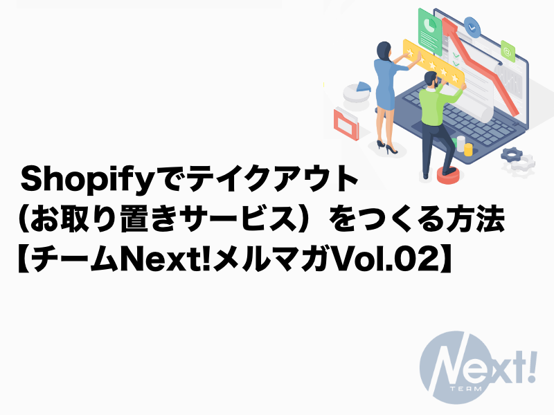 Shopifyでテイクアウト (お取り置きサービス)をつくる方法 【チームNext!メルマガVol.02】